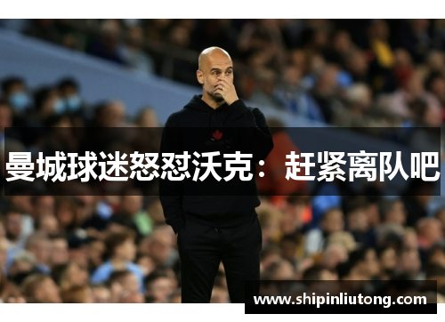 曼城球迷怒怼沃克：赶紧离队吧